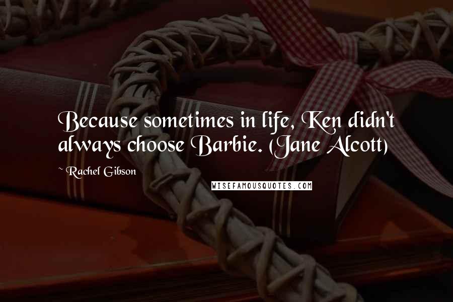 Rachel Gibson Quotes: Because sometimes in life, Ken didn't always choose Barbie. (Jane Alcott)