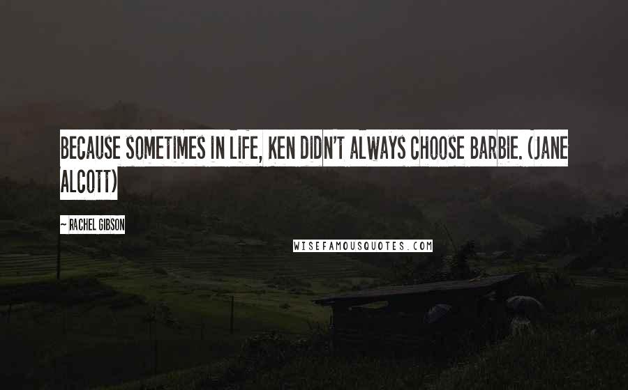 Rachel Gibson Quotes: Because sometimes in life, Ken didn't always choose Barbie. (Jane Alcott)