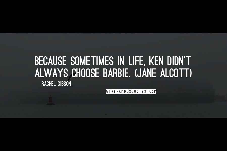 Rachel Gibson Quotes: Because sometimes in life, Ken didn't always choose Barbie. (Jane Alcott)