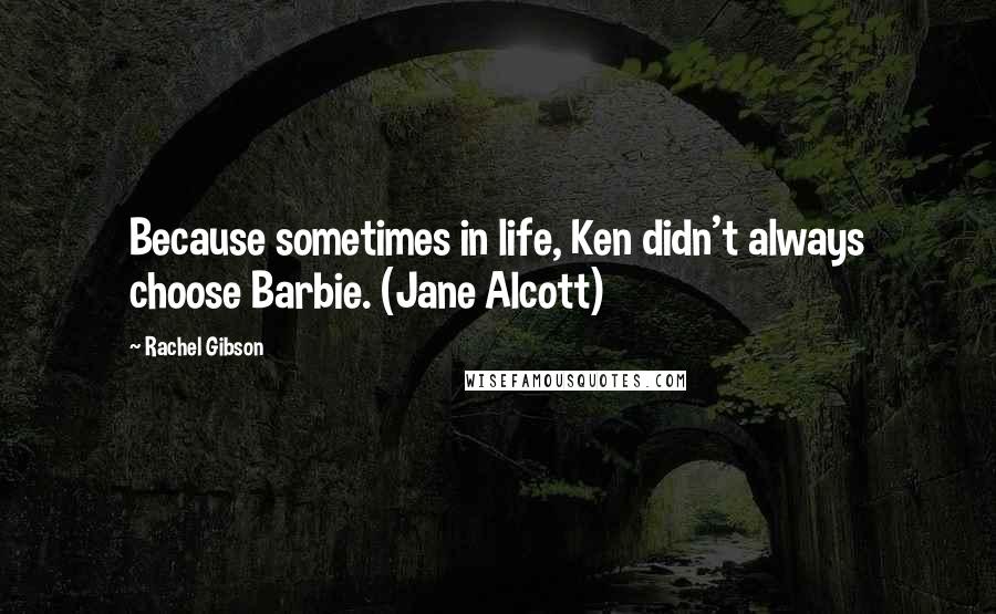 Rachel Gibson Quotes: Because sometimes in life, Ken didn't always choose Barbie. (Jane Alcott)