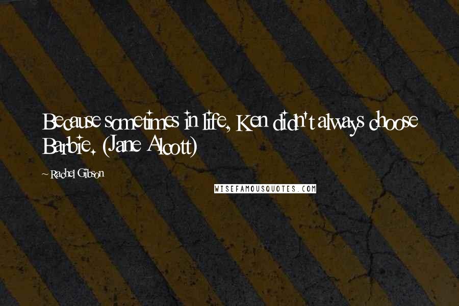 Rachel Gibson Quotes: Because sometimes in life, Ken didn't always choose Barbie. (Jane Alcott)