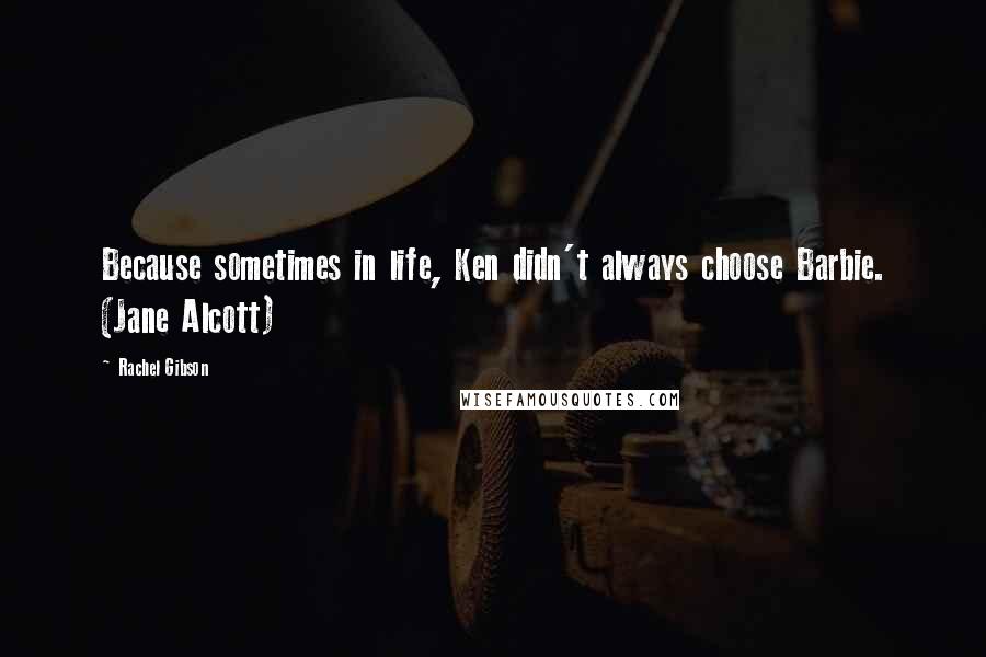 Rachel Gibson Quotes: Because sometimes in life, Ken didn't always choose Barbie. (Jane Alcott)