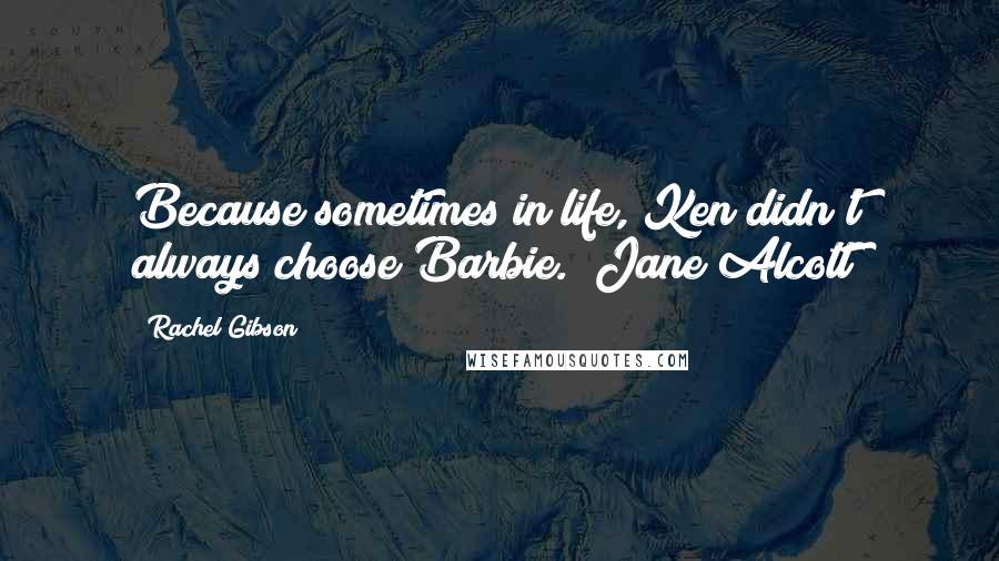 Rachel Gibson Quotes: Because sometimes in life, Ken didn't always choose Barbie. (Jane Alcott)