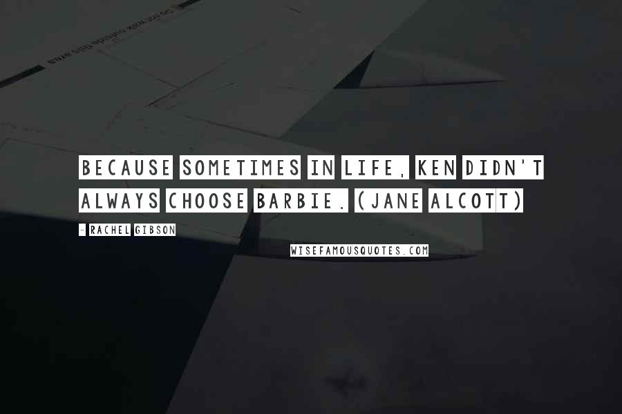 Rachel Gibson Quotes: Because sometimes in life, Ken didn't always choose Barbie. (Jane Alcott)