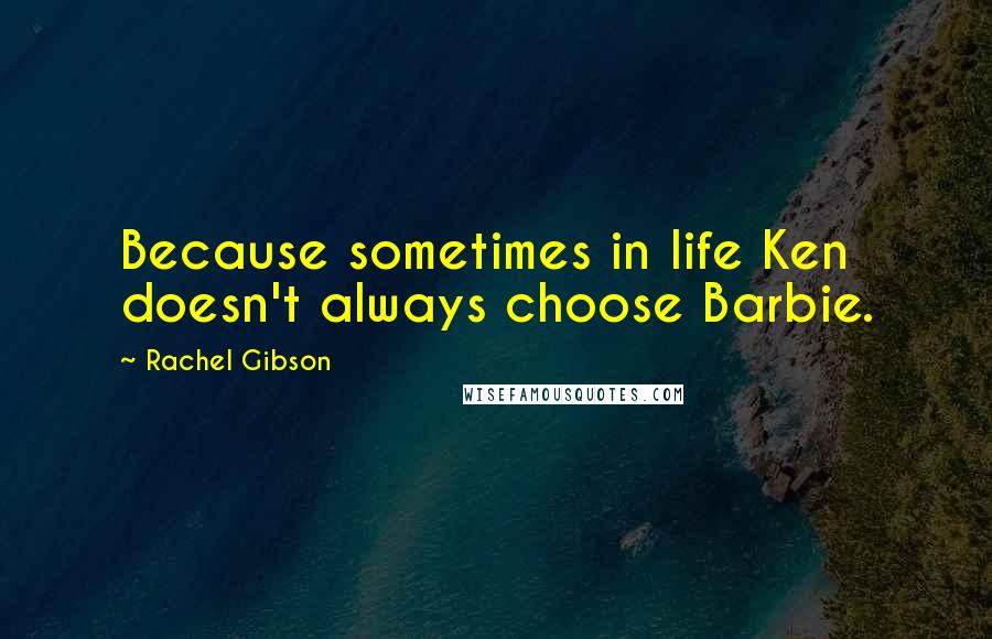 Rachel Gibson Quotes: Because sometimes in life Ken doesn't always choose Barbie.