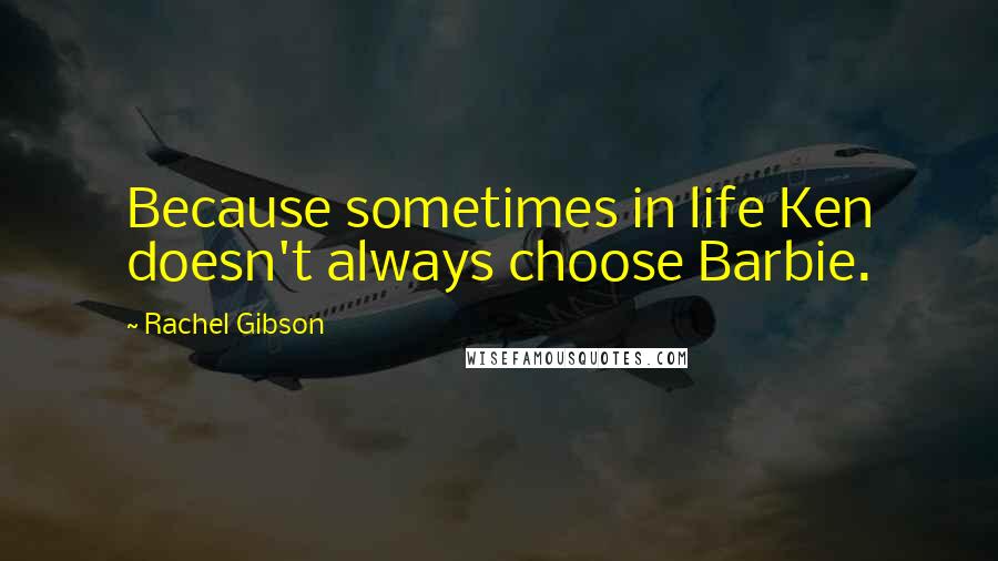 Rachel Gibson Quotes: Because sometimes in life Ken doesn't always choose Barbie.