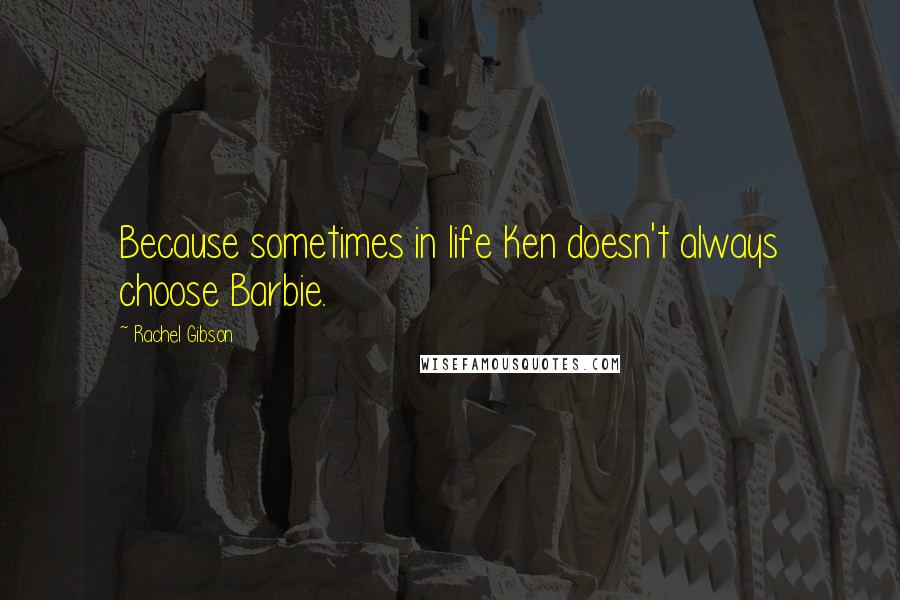 Rachel Gibson Quotes: Because sometimes in life Ken doesn't always choose Barbie.