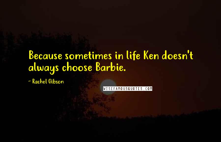 Rachel Gibson Quotes: Because sometimes in life Ken doesn't always choose Barbie.