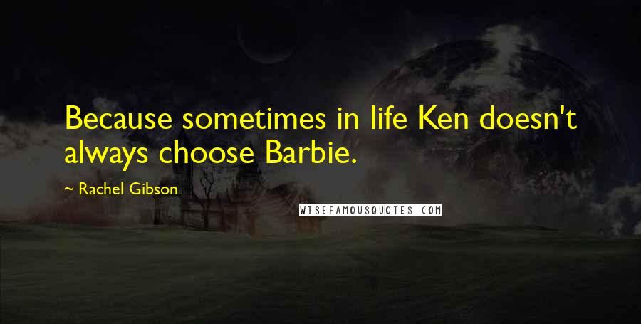 Rachel Gibson Quotes: Because sometimes in life Ken doesn't always choose Barbie.