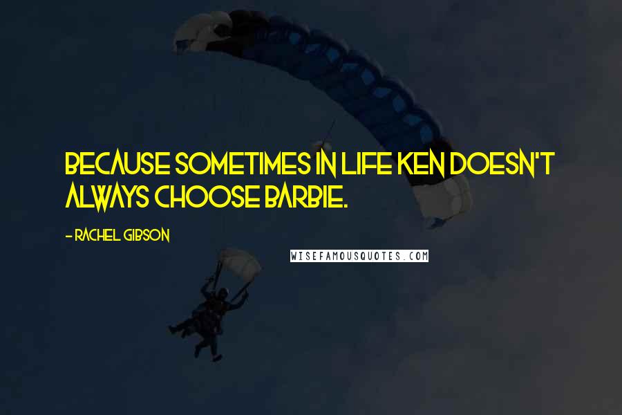 Rachel Gibson Quotes: Because sometimes in life Ken doesn't always choose Barbie.