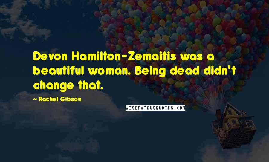 Rachel Gibson Quotes: Devon Hamilton-Zemaitis was a beautiful woman. Being dead didn't change that.