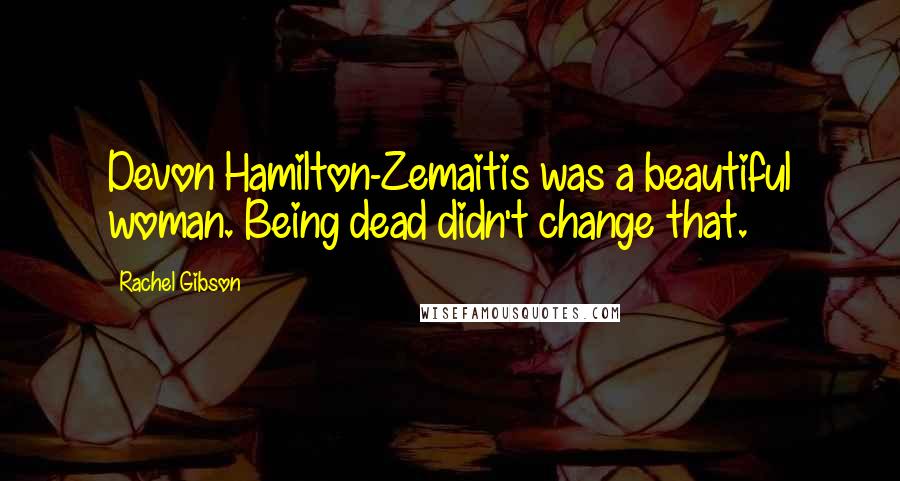 Rachel Gibson Quotes: Devon Hamilton-Zemaitis was a beautiful woman. Being dead didn't change that.