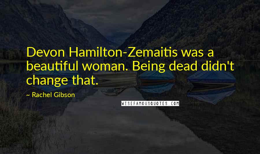 Rachel Gibson Quotes: Devon Hamilton-Zemaitis was a beautiful woman. Being dead didn't change that.