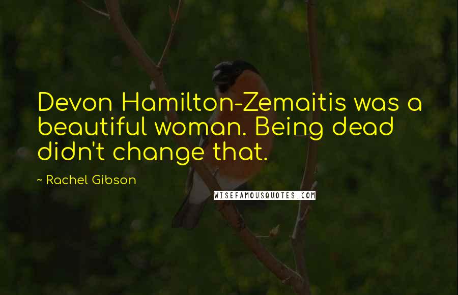 Rachel Gibson Quotes: Devon Hamilton-Zemaitis was a beautiful woman. Being dead didn't change that.