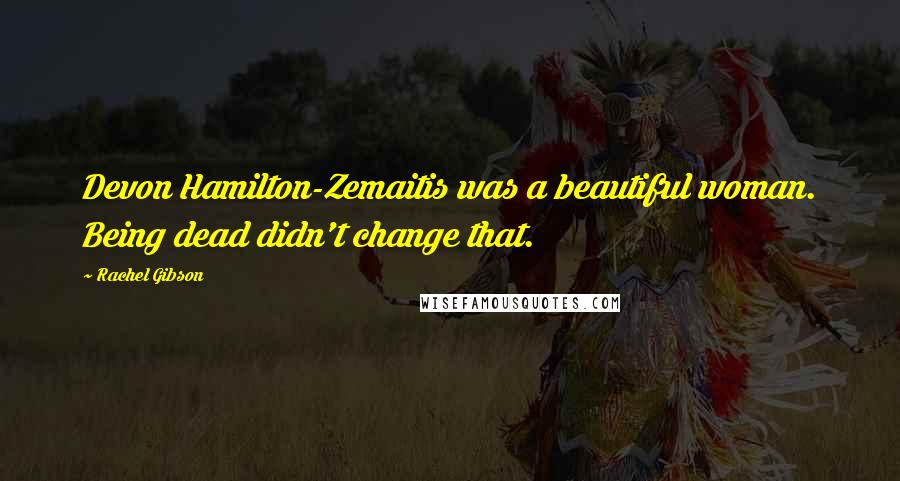 Rachel Gibson Quotes: Devon Hamilton-Zemaitis was a beautiful woman. Being dead didn't change that.