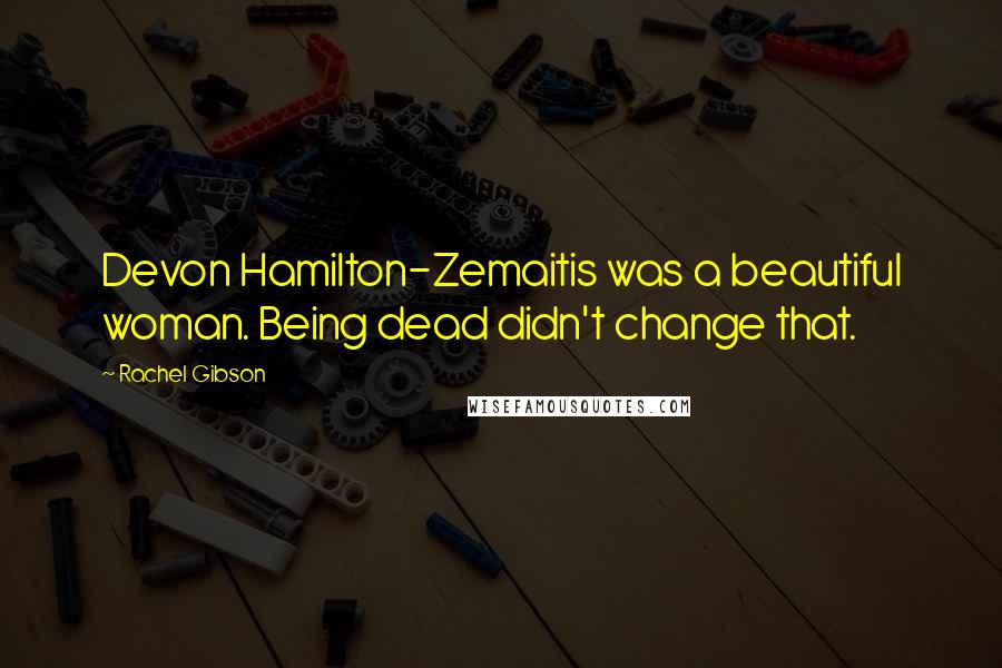 Rachel Gibson Quotes: Devon Hamilton-Zemaitis was a beautiful woman. Being dead didn't change that.