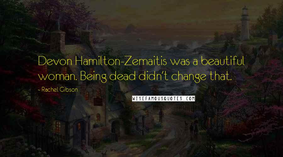 Rachel Gibson Quotes: Devon Hamilton-Zemaitis was a beautiful woman. Being dead didn't change that.