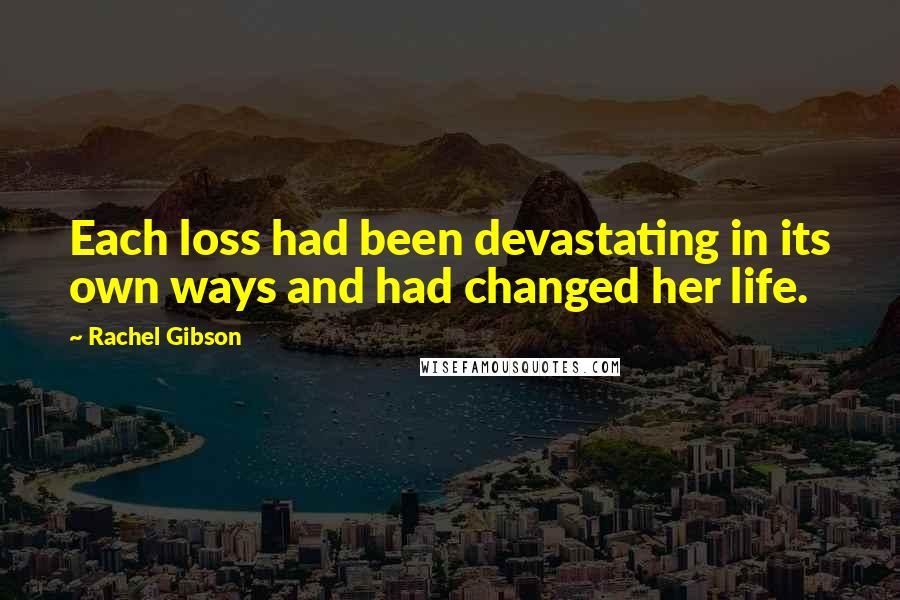 Rachel Gibson Quotes: Each loss had been devastating in its own ways and had changed her life.