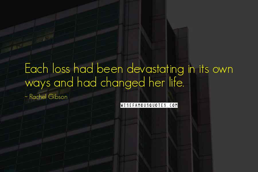 Rachel Gibson Quotes: Each loss had been devastating in its own ways and had changed her life.