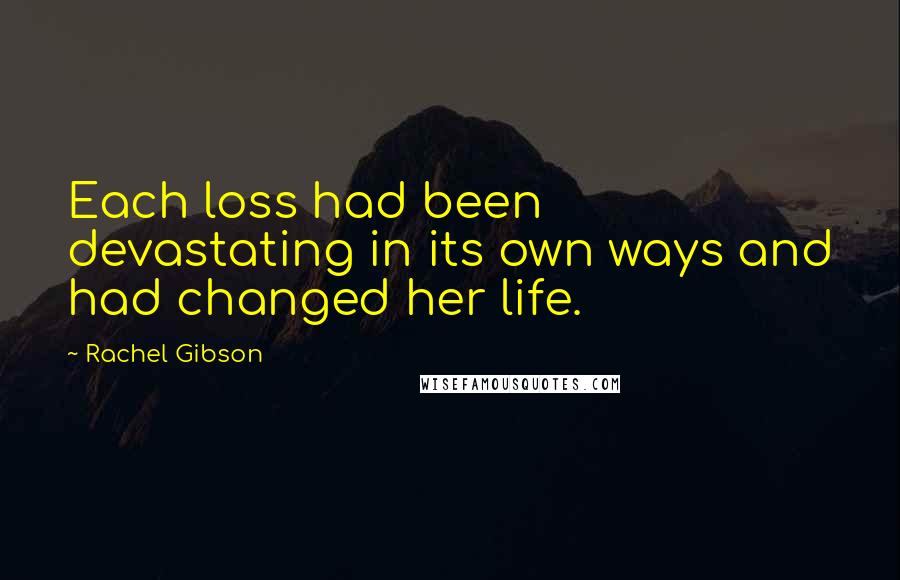 Rachel Gibson Quotes: Each loss had been devastating in its own ways and had changed her life.