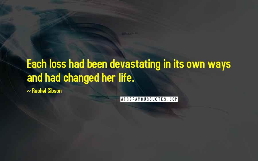 Rachel Gibson Quotes: Each loss had been devastating in its own ways and had changed her life.