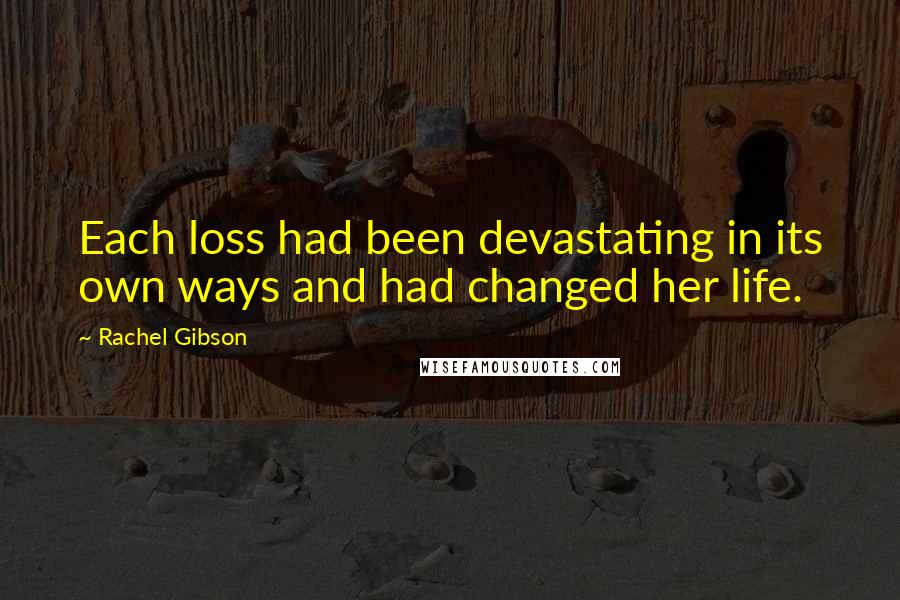 Rachel Gibson Quotes: Each loss had been devastating in its own ways and had changed her life.