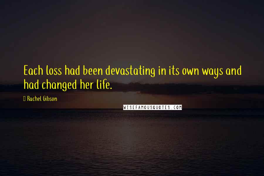 Rachel Gibson Quotes: Each loss had been devastating in its own ways and had changed her life.