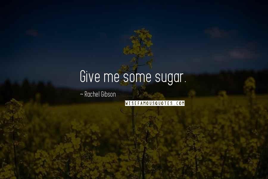 Rachel Gibson Quotes: Give me some sugar.