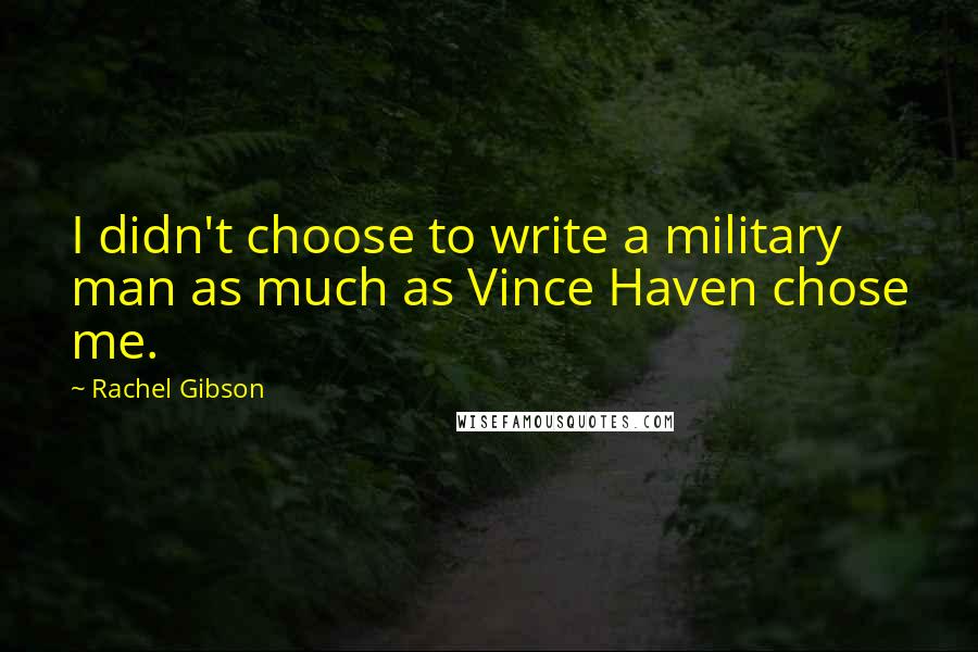 Rachel Gibson Quotes: I didn't choose to write a military man as much as Vince Haven chose me.
