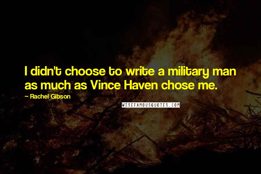 Rachel Gibson Quotes: I didn't choose to write a military man as much as Vince Haven chose me.