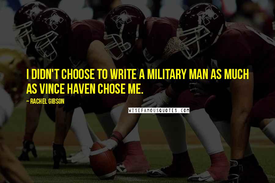 Rachel Gibson Quotes: I didn't choose to write a military man as much as Vince Haven chose me.