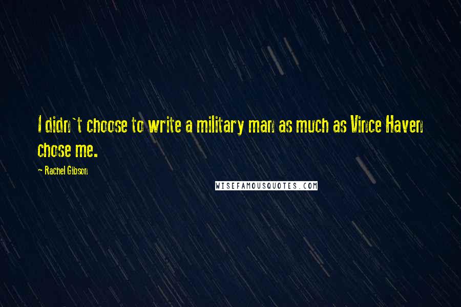 Rachel Gibson Quotes: I didn't choose to write a military man as much as Vince Haven chose me.