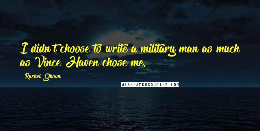 Rachel Gibson Quotes: I didn't choose to write a military man as much as Vince Haven chose me.