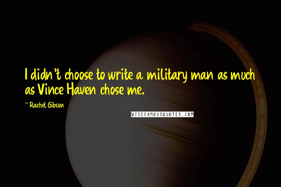 Rachel Gibson Quotes: I didn't choose to write a military man as much as Vince Haven chose me.