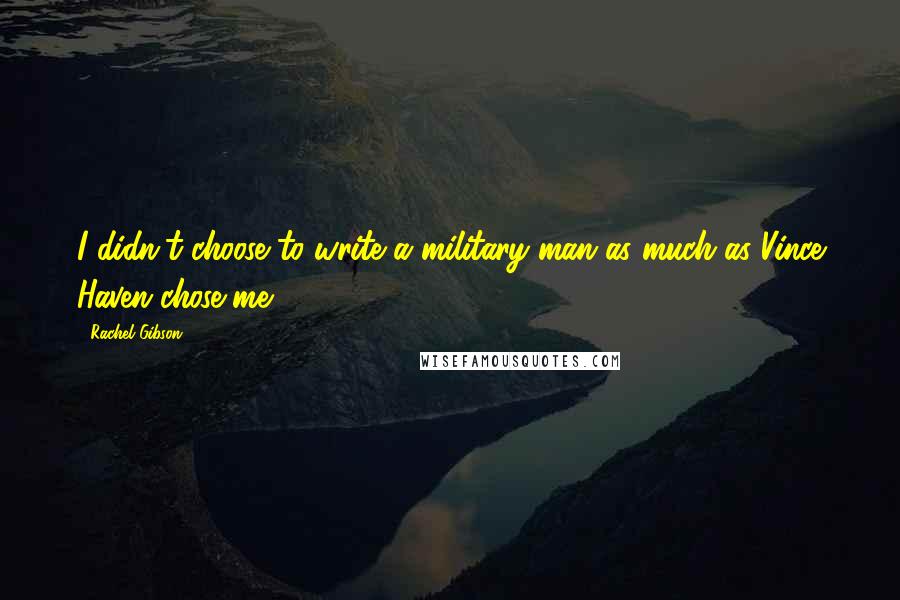 Rachel Gibson Quotes: I didn't choose to write a military man as much as Vince Haven chose me.
