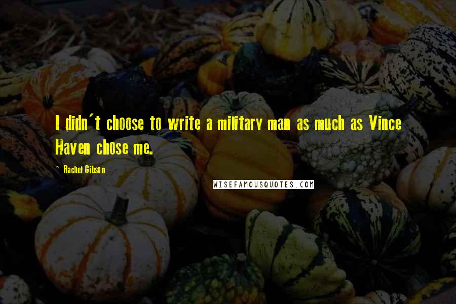 Rachel Gibson Quotes: I didn't choose to write a military man as much as Vince Haven chose me.