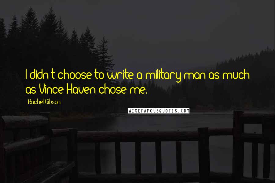 Rachel Gibson Quotes: I didn't choose to write a military man as much as Vince Haven chose me.