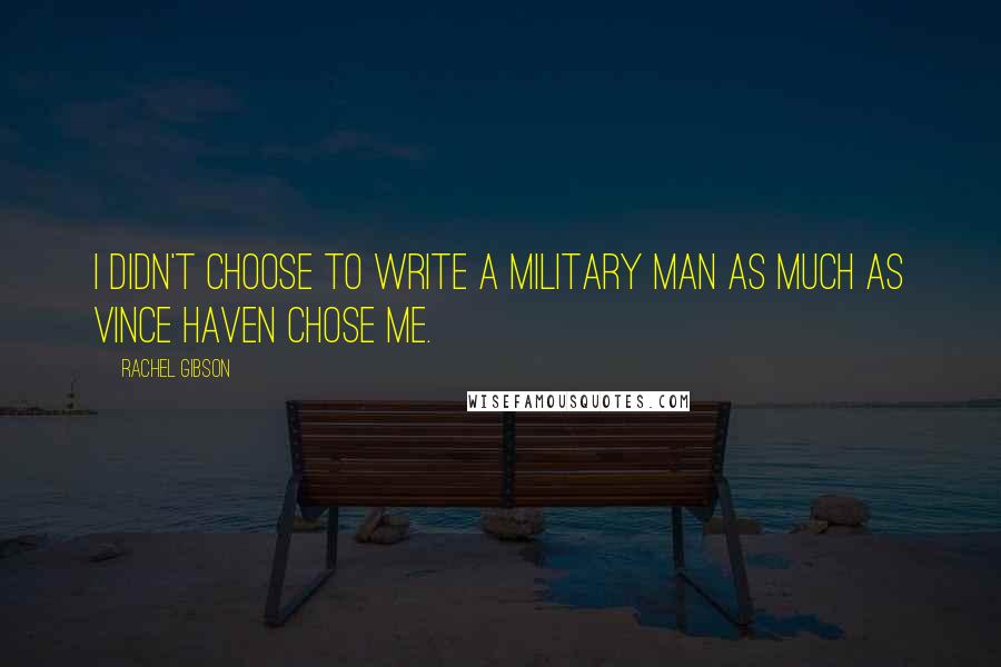 Rachel Gibson Quotes: I didn't choose to write a military man as much as Vince Haven chose me.
