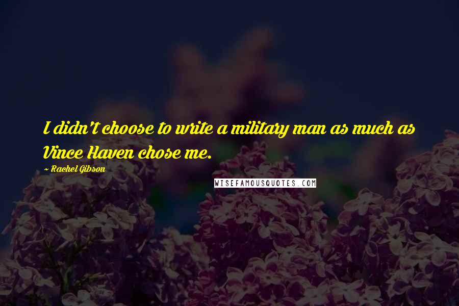 Rachel Gibson Quotes: I didn't choose to write a military man as much as Vince Haven chose me.