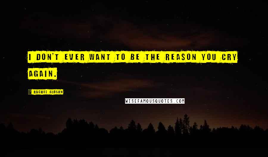 Rachel Gibson Quotes: I don't ever want to be the reason you cry again.