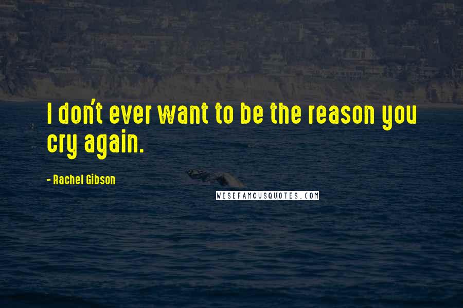 Rachel Gibson Quotes: I don't ever want to be the reason you cry again.