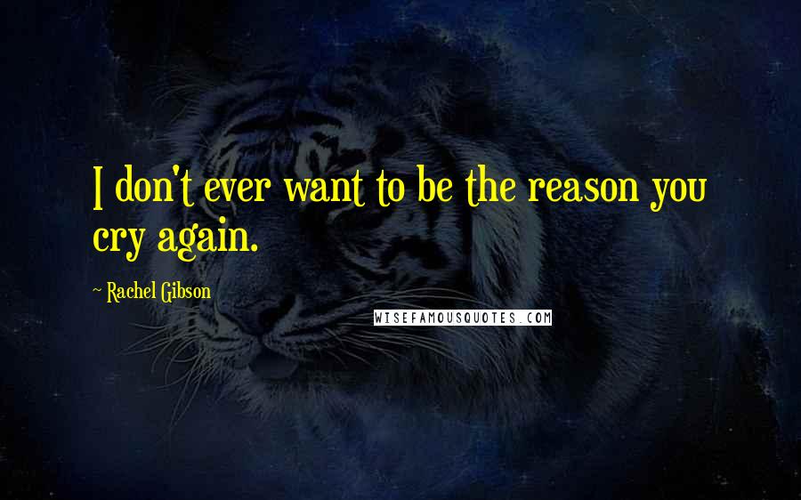 Rachel Gibson Quotes: I don't ever want to be the reason you cry again.