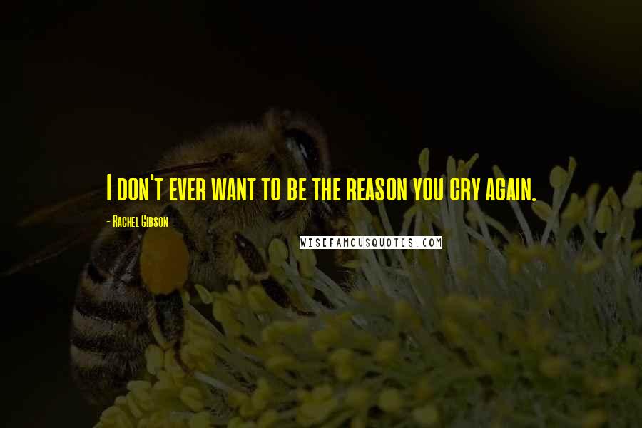 Rachel Gibson Quotes: I don't ever want to be the reason you cry again.