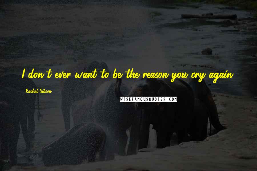 Rachel Gibson Quotes: I don't ever want to be the reason you cry again.