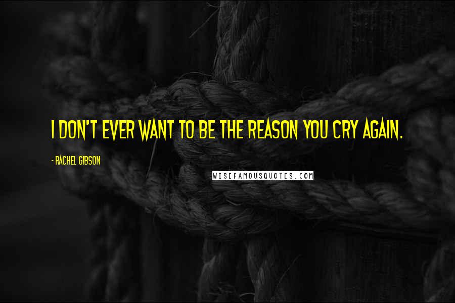 Rachel Gibson Quotes: I don't ever want to be the reason you cry again.