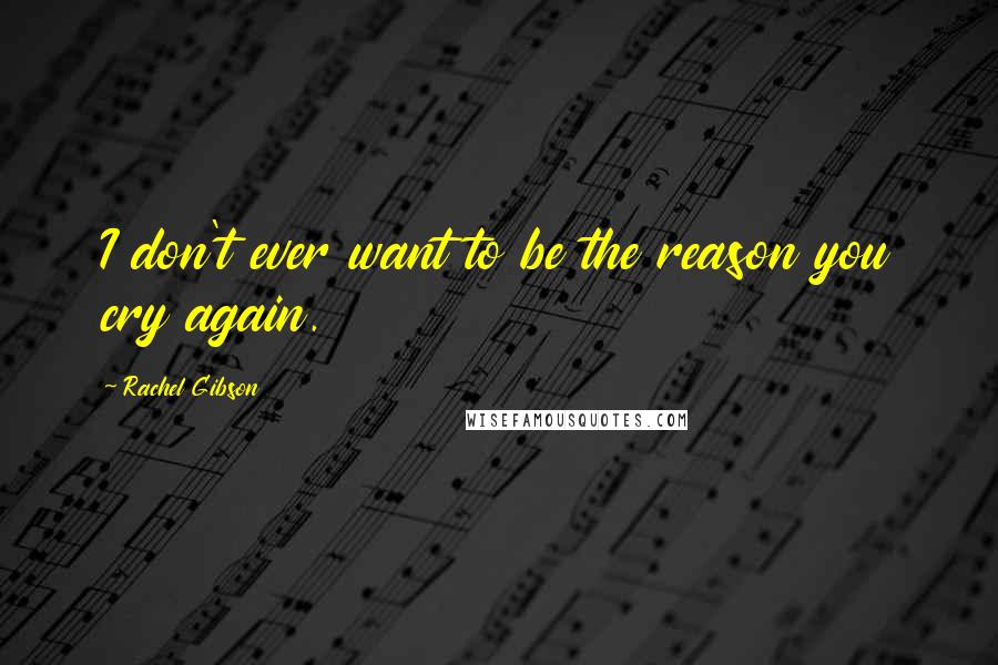 Rachel Gibson Quotes: I don't ever want to be the reason you cry again.