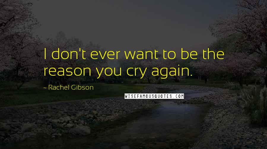 Rachel Gibson Quotes: I don't ever want to be the reason you cry again.