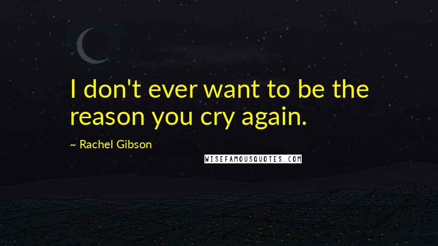 Rachel Gibson Quotes: I don't ever want to be the reason you cry again.