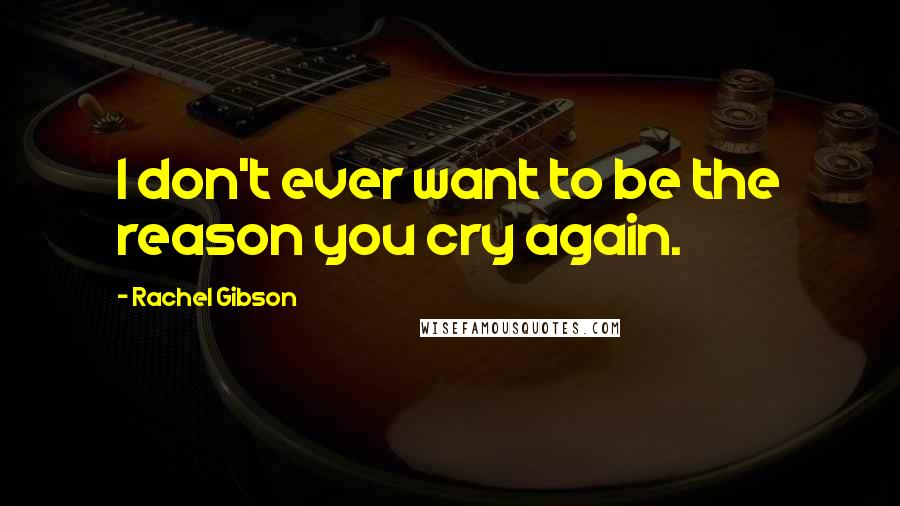 Rachel Gibson Quotes: I don't ever want to be the reason you cry again.