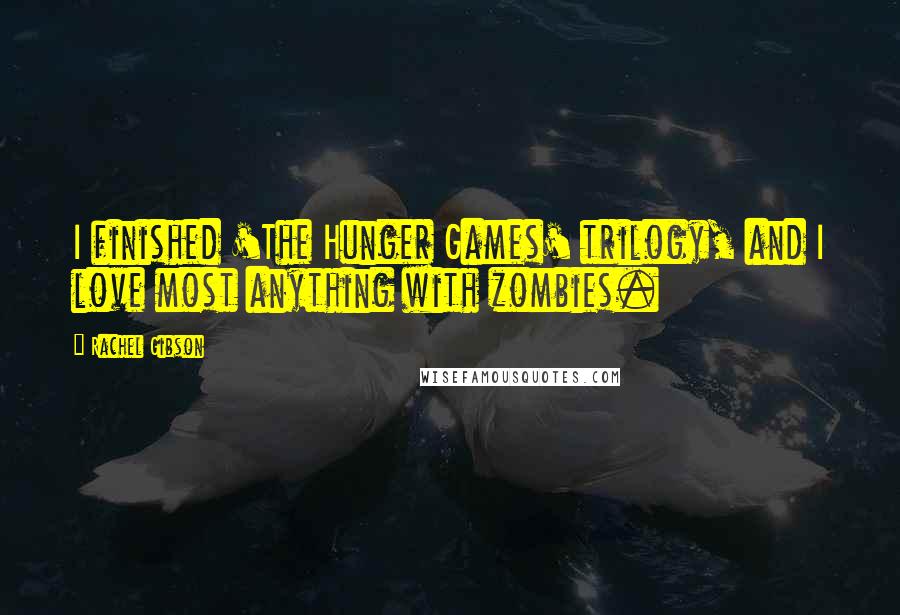 Rachel Gibson Quotes: I finished 'The Hunger Games' trilogy, and I love most anything with zombies.